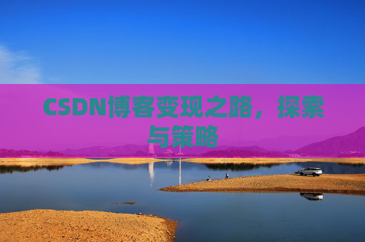 CSDN博客变现之路，探索与策略